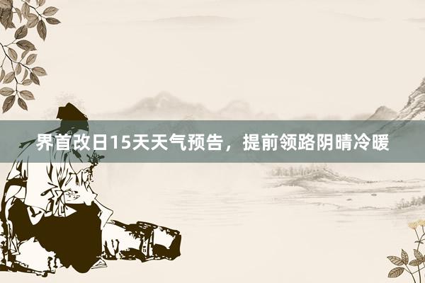 界首改日15天天气预告，提前领路阴晴冷暖